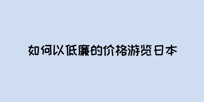 如何以低廉的价格游览日本