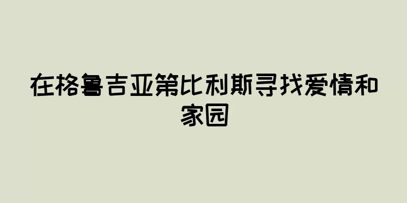 在格鲁吉亚第比利斯寻找爱情和家园