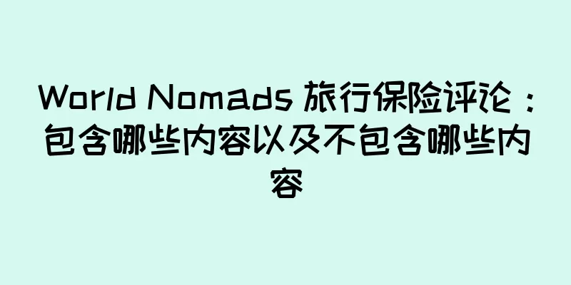 World Nomads 旅行保险评论：包含哪些内容以及不包含哪些内容
