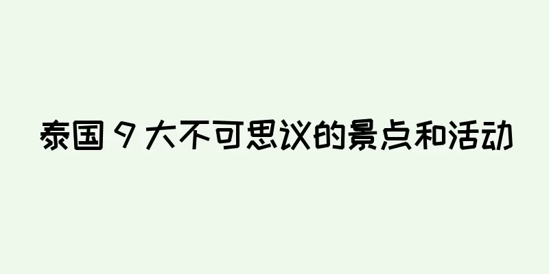 泰国 9 大不可思议的景点和活动