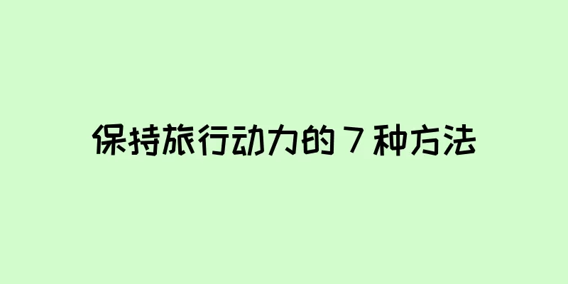 保持旅行动力的 7 种方法