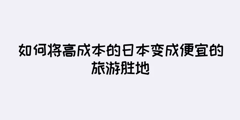 如何将高成本的日本变成便宜的旅游胜地