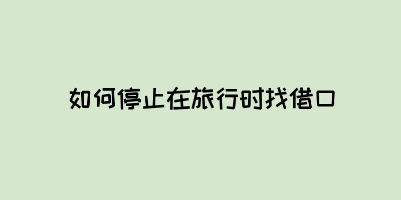如何停止在旅行时找借口