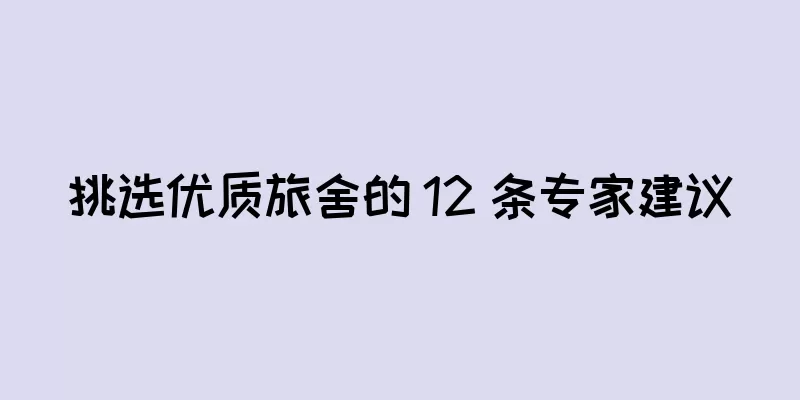 挑选优质旅舍的 12 条专家建议