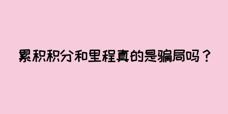 累积积分和里程真的是骗局吗？