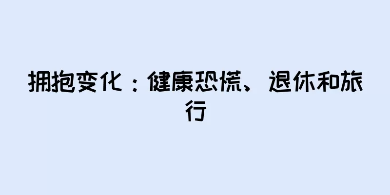 拥抱变化：健康恐慌、退休和旅行