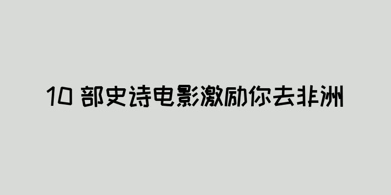 10 部史诗电影激励你去非洲