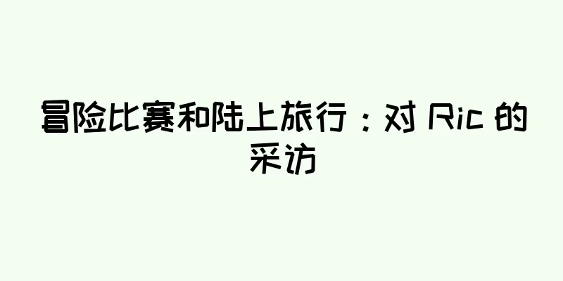冒险比赛和陆上旅行：对 Ric 的采访