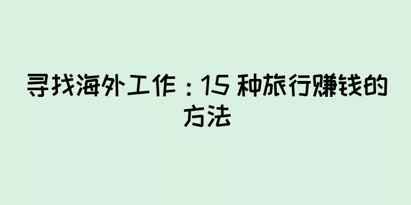 寻找海外工作：15 种旅行赚钱的方法