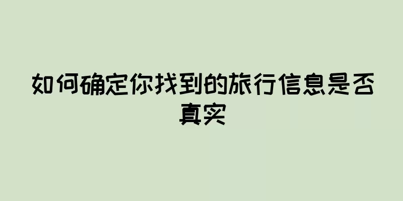 如何确定你找到的旅行信息是否真实