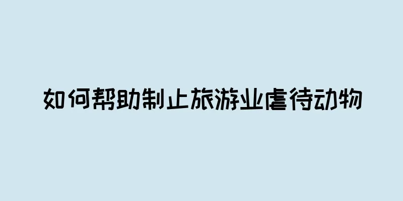 如何帮助制止旅游业虐待动物