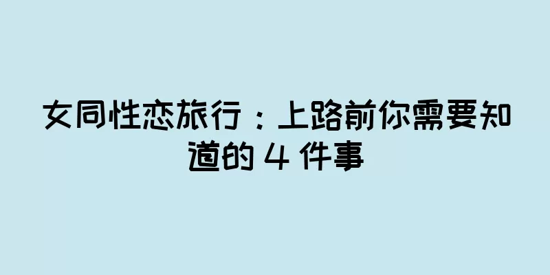 女同性恋旅行：上路前你需要知道的 4 件事