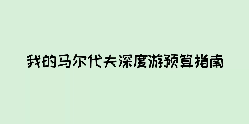 我的马尔代夫深度游预算指南