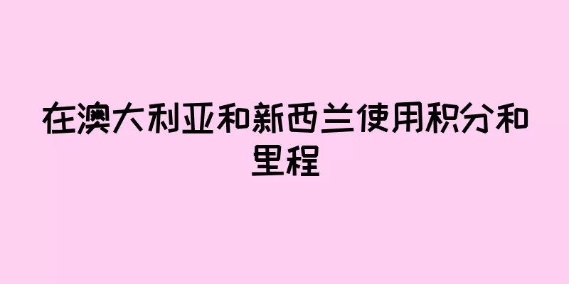 在澳大利亚和新西兰使用积分和里程