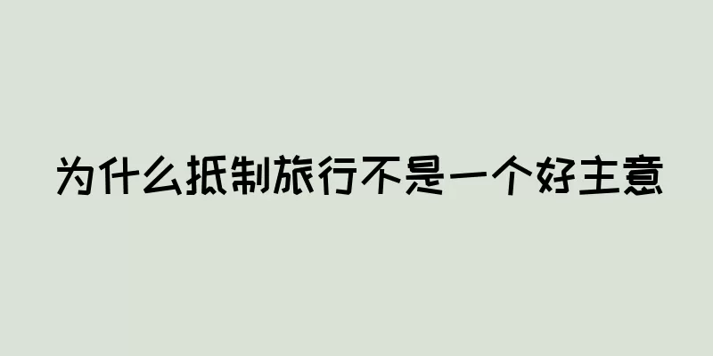 为什么抵制旅行不是一个好主意