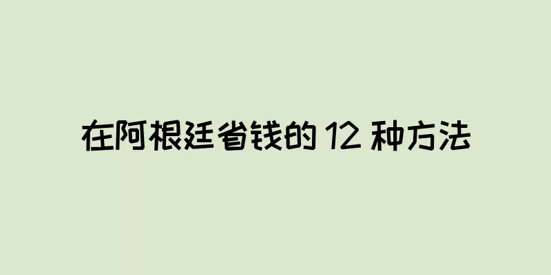 在阿根廷省钱的 12 种方法