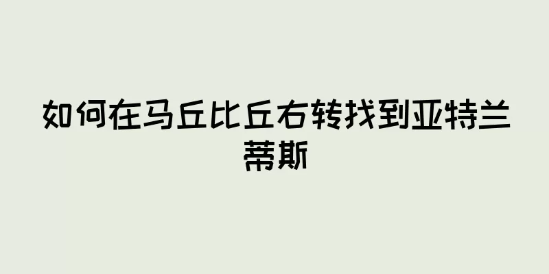 如何在马丘比丘右转找到亚特兰蒂斯