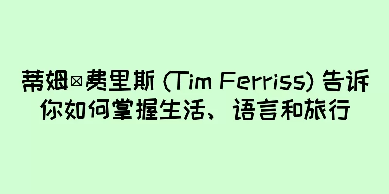 蒂姆·费里斯 (Tim Ferriss) 告诉你如何掌握生活、语言和旅行