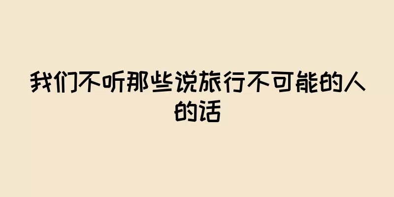 我们不听那些说旅行不可能的人的话