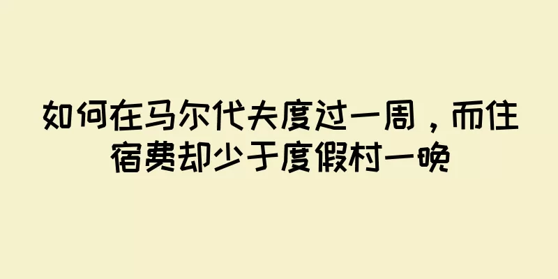 如何在马尔代夫度过一周，而住宿费却少于度假村一晚