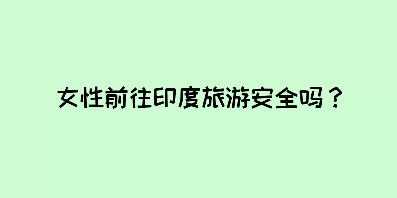 女性前往印度旅游安全吗？
