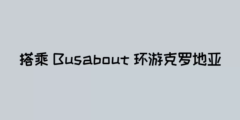 搭乘 Busabout 环游克罗地亚