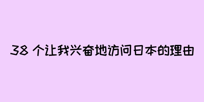 38 个让我兴奋地访问日本的理由