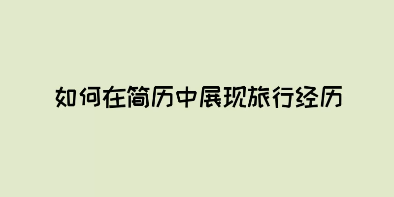 如何在简历中展现旅行经历