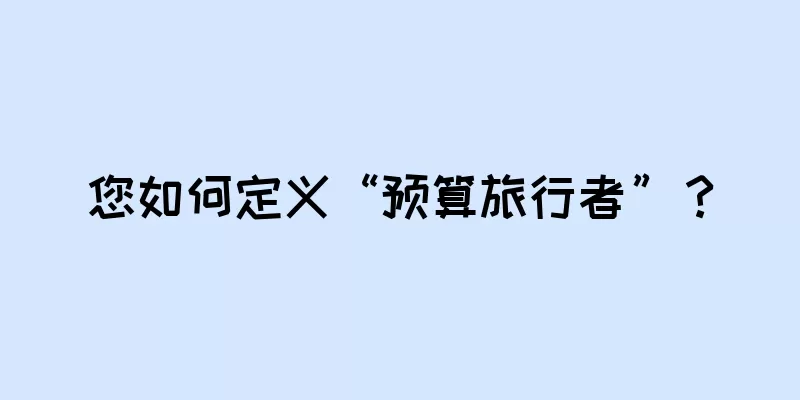 您如何定义“预算旅行者”？
