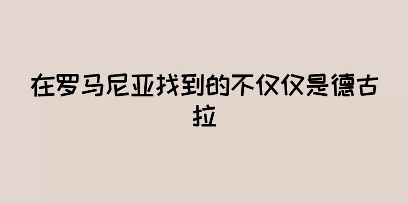 在罗马尼亚找到的不仅仅是德古拉