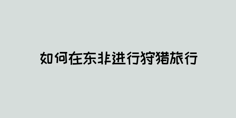 如何在东非进行狩猎旅行