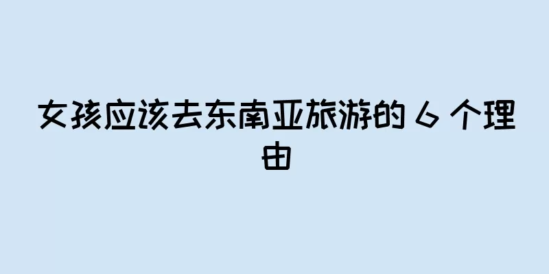 女孩应该去东南亚旅游的 6 个理由